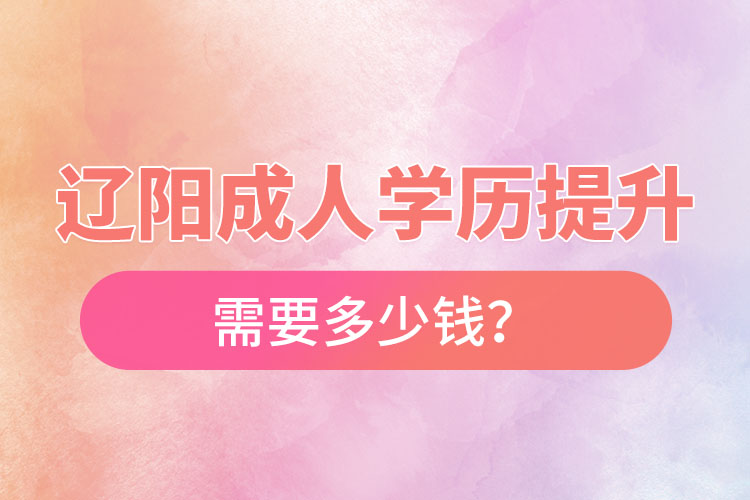 遼陽成人學歷提升需要多少錢?