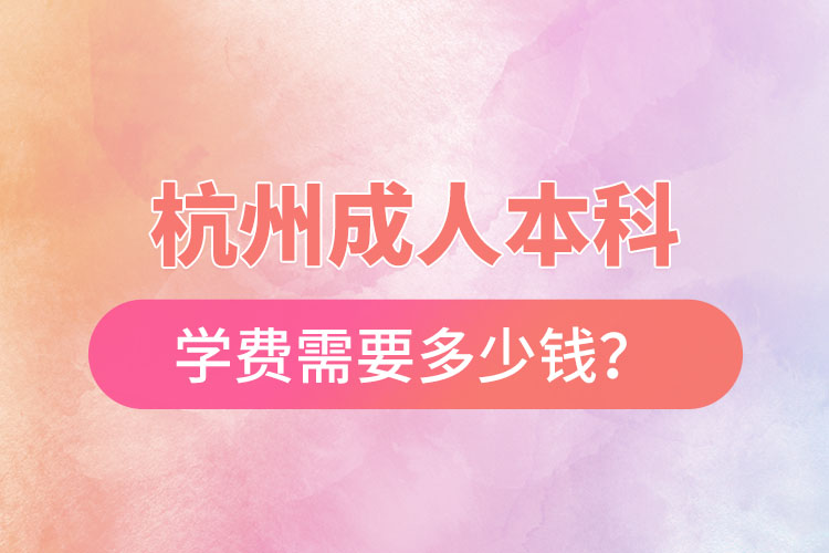 杭州成人本科學(xué)費(fèi)需要多少錢？
