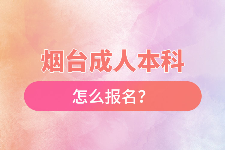 煙臺成人本科怎么報名？
