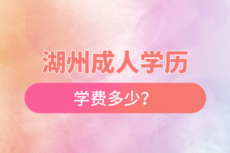 湖州成人學(xué)歷學(xué)費(fèi)多少？