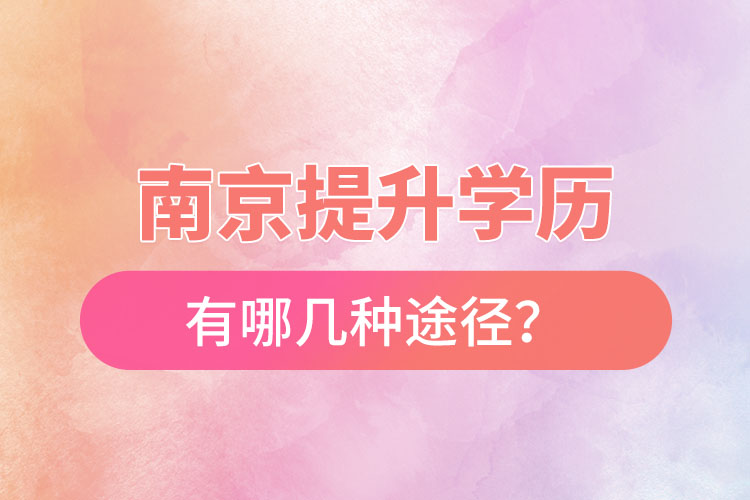 南京提升學(xué)歷有哪幾種途徑？
