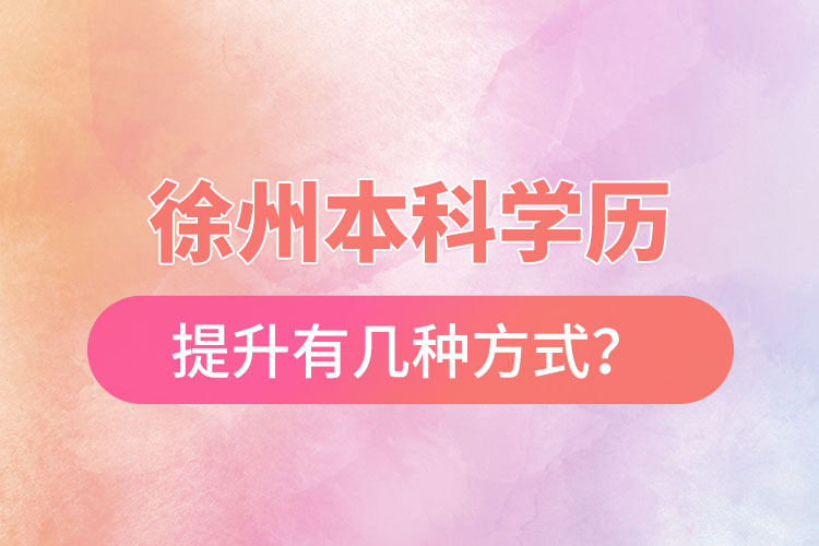 徐州本科學(xué)歷提升有幾種方式？