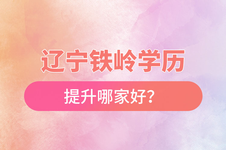 遼寧鐵嶺學(xué)歷提升哪家好？