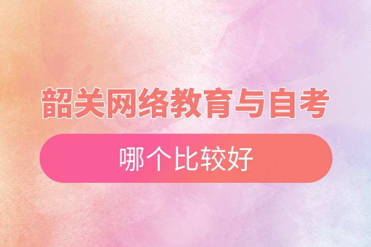 韶關網(wǎng)絡教育與自考哪個比較好
