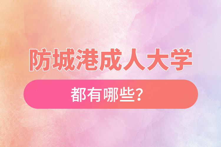 防城港成人大學(xué)都有哪些？