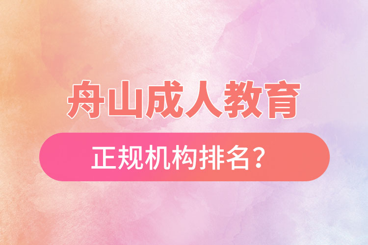 舟山成人教育培訓(xùn)正規(guī)機(jī)構(gòu)排名？