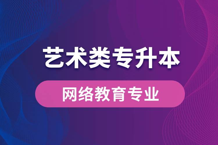 藝術(shù)類專升本網(wǎng)絡(luò)教育專業(yè)有哪些？