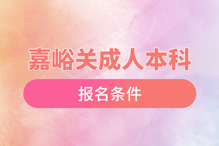 嘉峪關(guān)成人本科學(xué)歷提升報(bào)名條件
