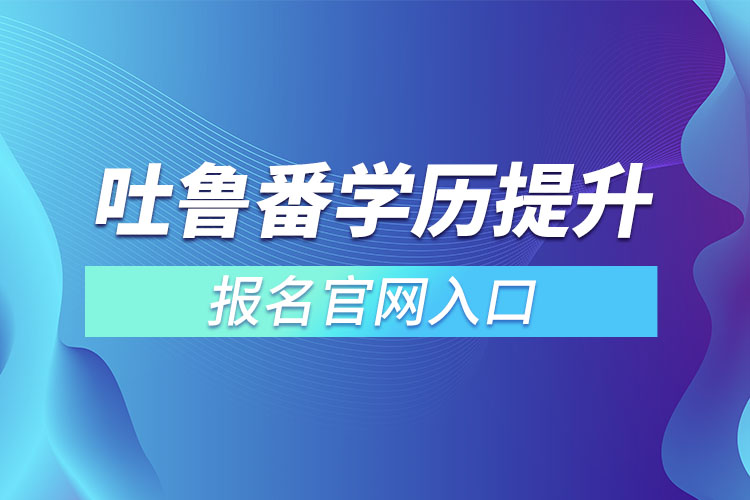 吐魯番學歷提升報名官網入口