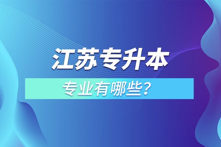 江蘇專升本專業(yè)有哪些？