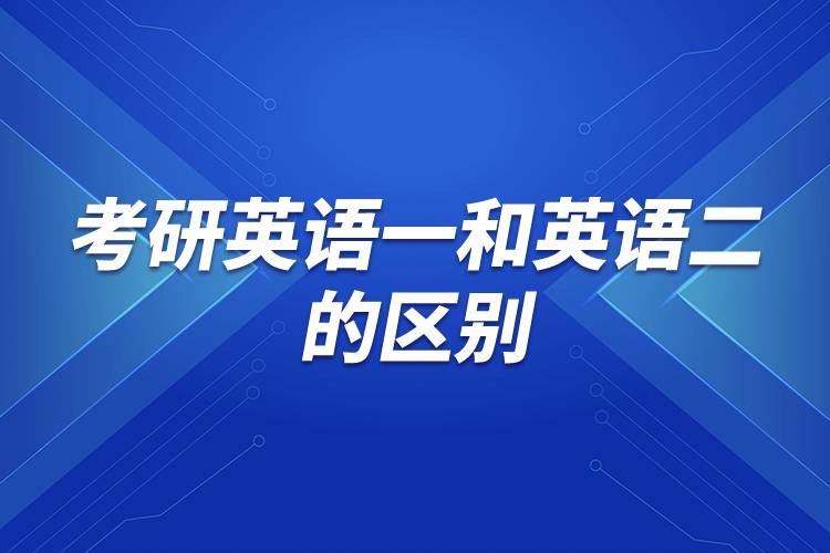 考研英語(yǔ)一和英語(yǔ)二的區(qū)別