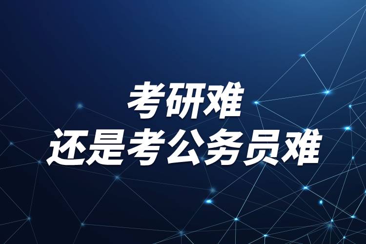 考研難還是考公務員難