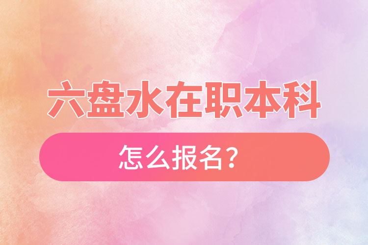 六盤水在職本科怎么報名？