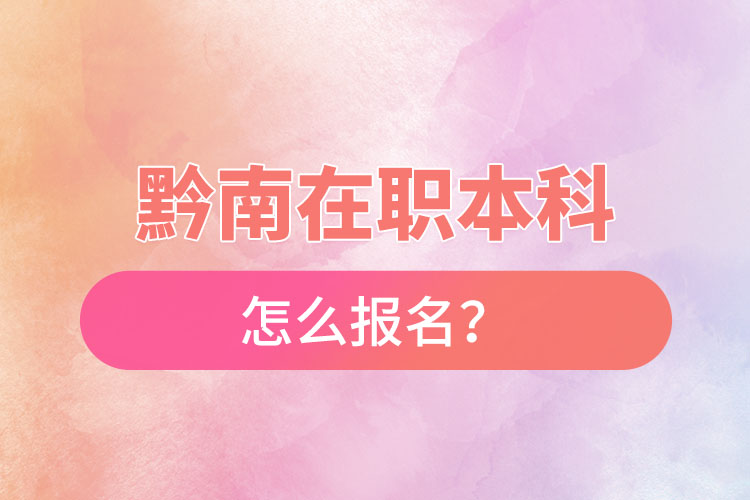 黔南在職本科怎么報名？
