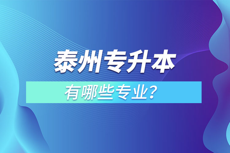 泰州專升本有哪些專業(yè)可以選擇？