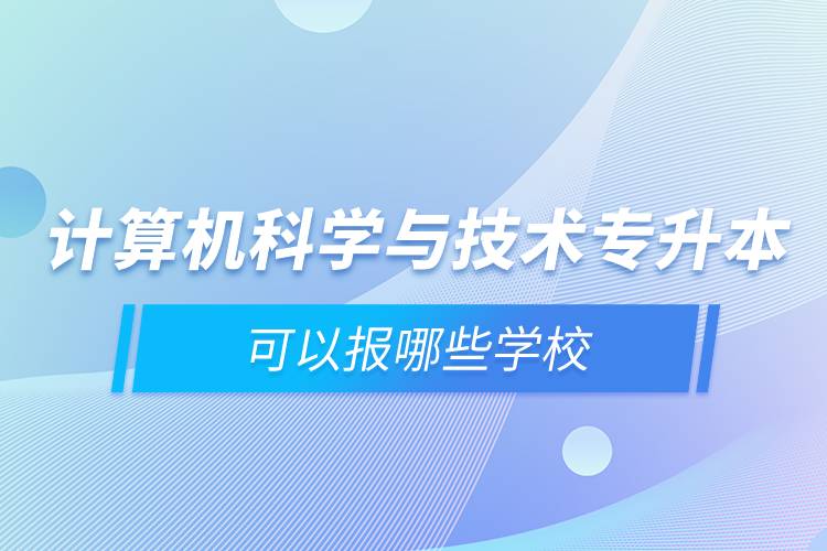 計算機科學與技術(shù)專升本可以報哪些學校