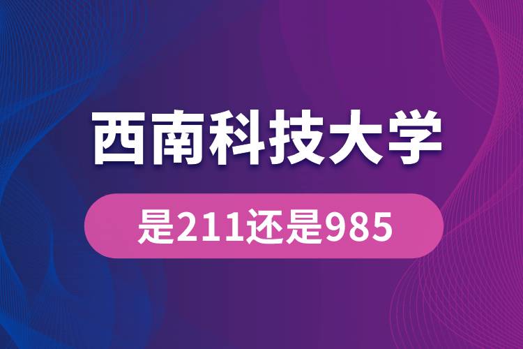 西南科技大學(xué)是211還是985