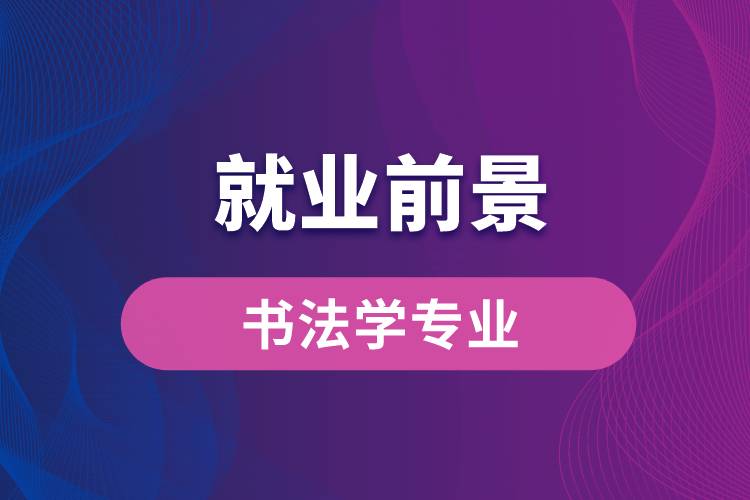書法學專業(yè)畢業(yè)后就業(yè)前景怎么樣？