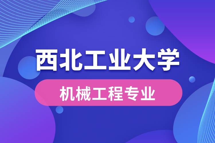 西北工業(yè)大學機械工程專業(yè)