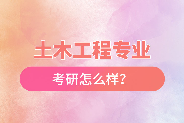 土木工程專業(yè)考研怎么樣？