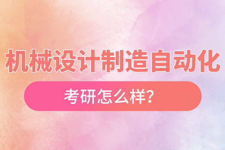 機械設(shè)計制造及其自動化專業(yè)考研怎么樣