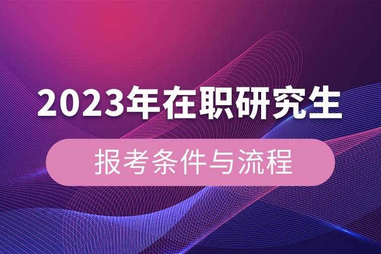 2023年在職研究生報考條件與流程