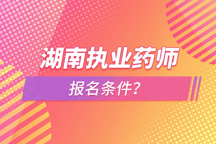 湖南執(zhí)業(yè)藥師報名條件？