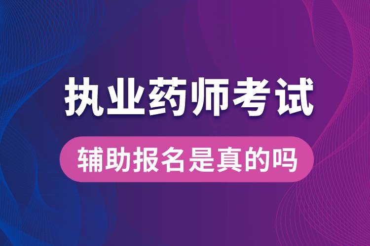執(zhí)業(yè)藥師考試輔助報(bào)名是真的嗎