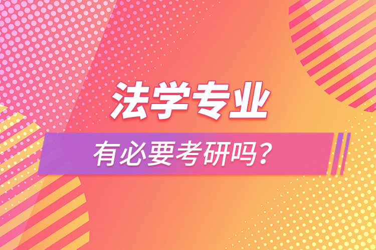 法學(xué)專業(yè)有必要考研嗎？