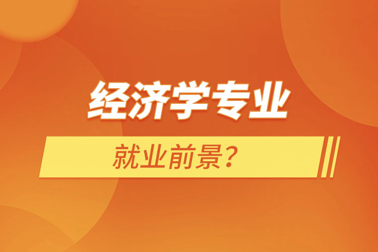 經(jīng)濟學(xué)專業(yè)就業(yè)前景？