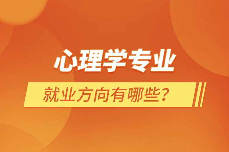 心理學專業(yè)就業(yè)方向有哪些？