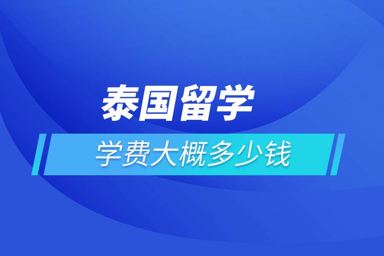 泰國留學(xué)學(xué)費大概多少錢