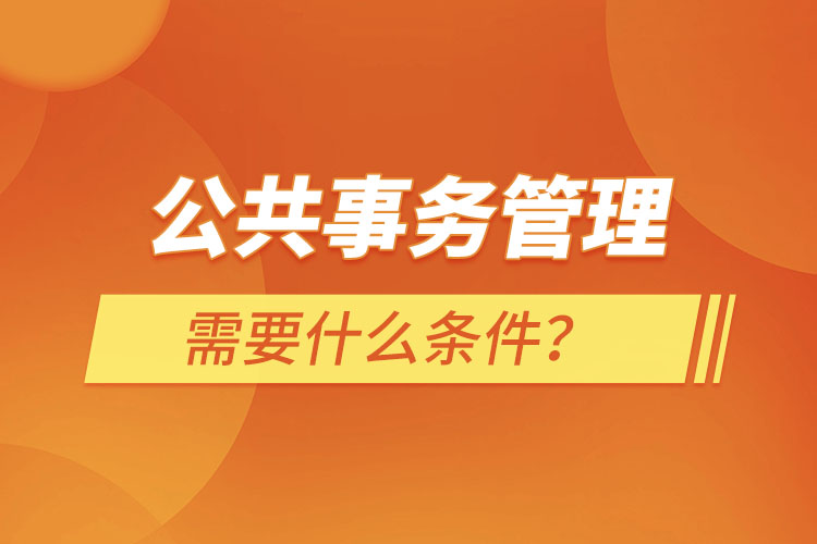 公共事務(wù)管理需要什么條件？