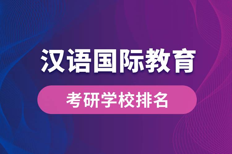 漢語國(guó)際教育專業(yè)考研學(xué)校排名