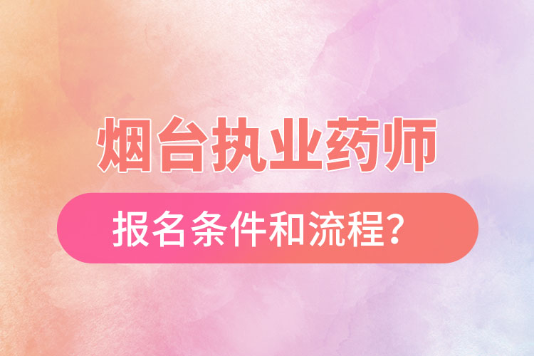 煙臺執(zhí)業(yè)藥師報名條件和流程？