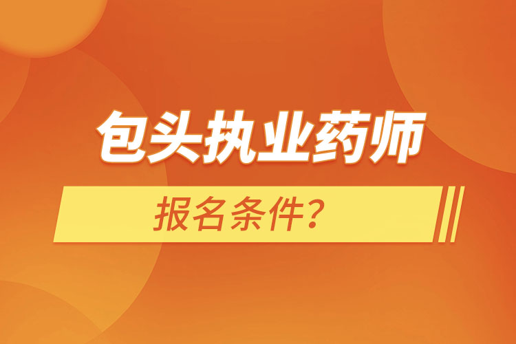 包頭執(zhí)業(yè)藥師報名條件？