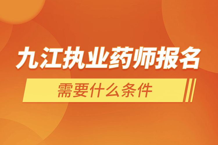 九江執(zhí)業(yè)藥師報名需要什么條件？