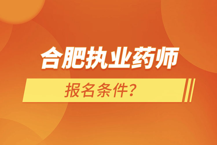 合肥執(zhí)業(yè)藥師報名條件?