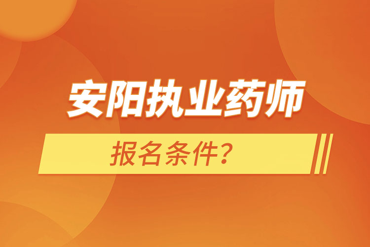 安陽(yáng)執(zhí)業(yè)藥師報(bào)名條件？