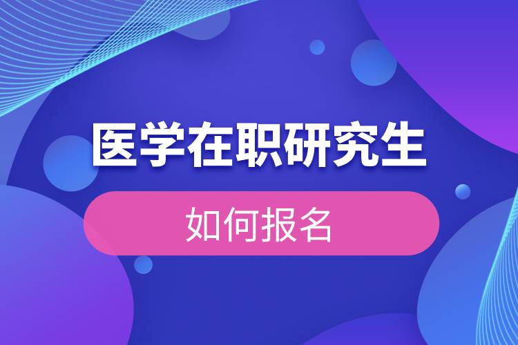醫(yī)學(xué)在職研究生如何報名