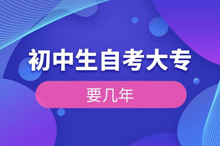 初中生自考大專(zhuān)要幾年