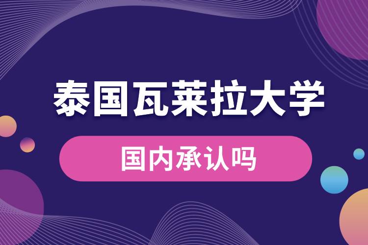 泰國(guó)瓦萊拉大學(xué)國(guó)內(nèi)承認(rèn)嗎