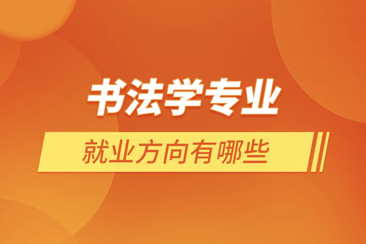 書(shū)法學(xué)專業(yè)就業(yè)方向有哪些