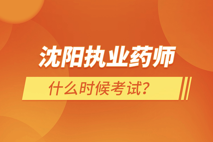 沈陽執(zhí)業(yè)藥師什么時(shí)候考試？