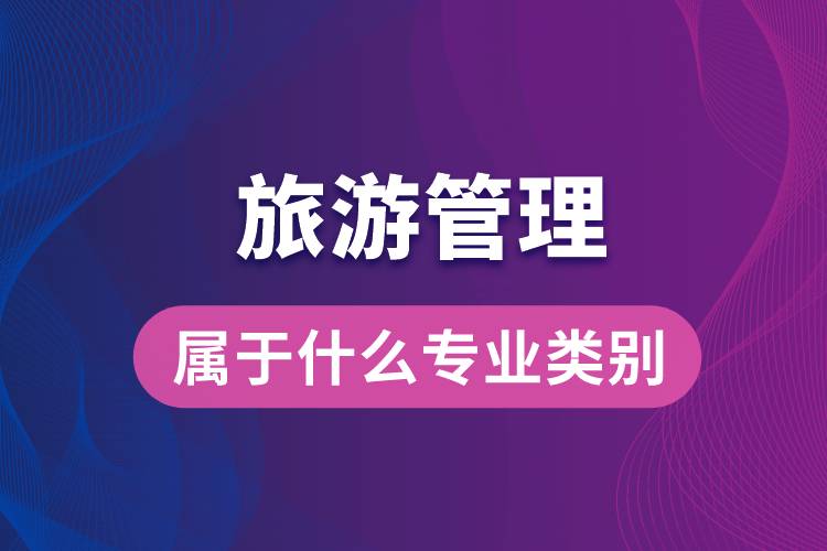 旅游管理屬于什么專(zhuān)業(yè)類(lèi)別