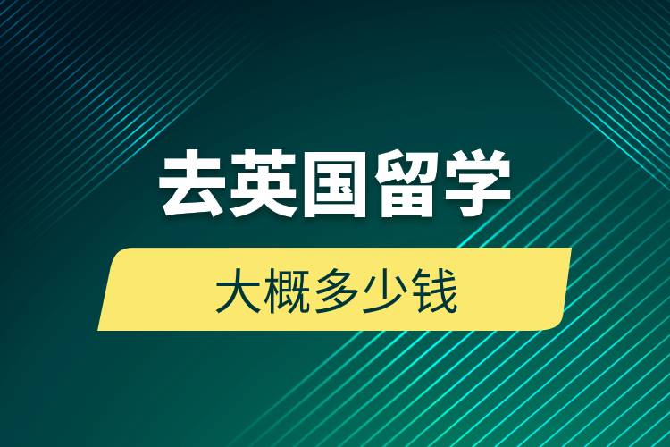 去英國(guó)留學(xué)大概多少錢.jpg