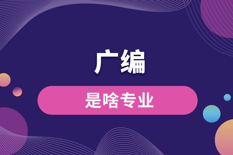廣編是啥專(zhuān)業(yè)