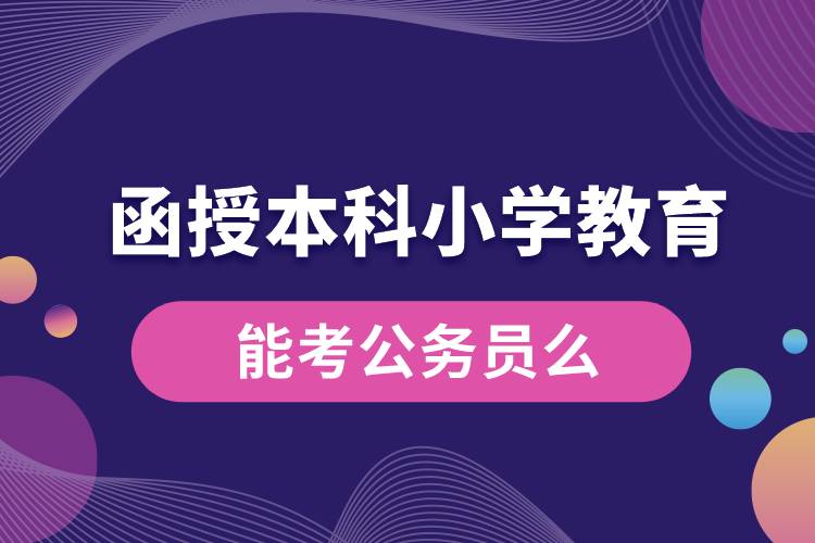 函授本科小學教育能考公務員么