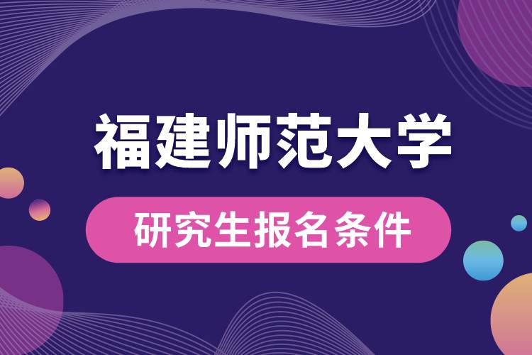 福建師范大學(xué)研究生報(bào)名條件