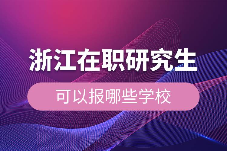 浙江在職研究生可以報哪些學(xué)校.jpg 浙江在職研究生可以報哪些學(xué)校.jpg